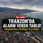 Trabzon’da Alarm Veren Tablo! Takipteki Borç 3,6 Milyar TL’ye Ulaştı