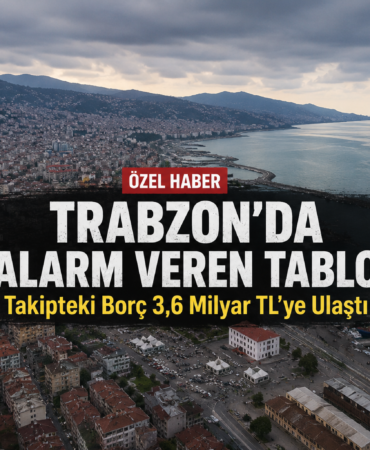 Trabzon’da Alarm Veren Tablo! Takipteki Borç 3,6 Milyar TL’ye Ulaştı