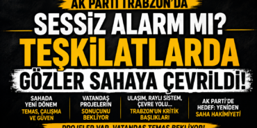 AK Parti Trabzon’da Sessiz Alarm! Gözler Yeniden Sahaya Çevrildi