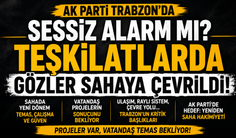 AK Parti Trabzon’da Sessiz Alarm! Gözler Yeniden Sahaya Çevrildi